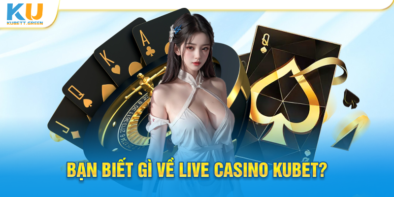 Bạn biết gì về Live Casino Kubet?