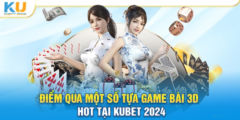 Điểm qua tựa game bài 3D HOT tại Kubet khó có thể bỏ lỡ 2024